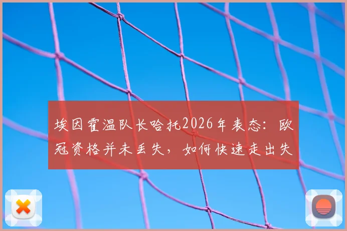 埃因霍温队长哈托2026年表态：欧冠资格并未丢失，如何快速走出失利阴影是关键