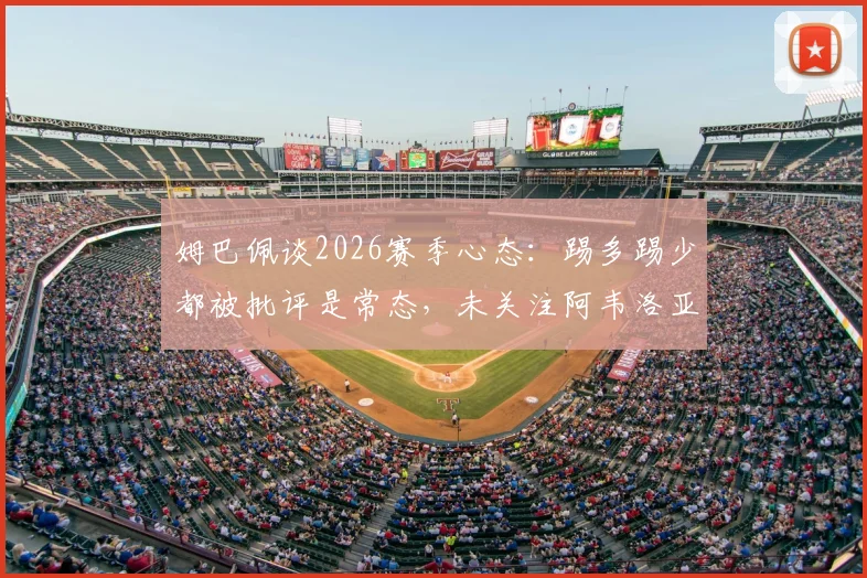 姆巴佩谈2026赛季心态：踢多踢少都被批评是常态，未关注阿韦洛亚发布会具体内容