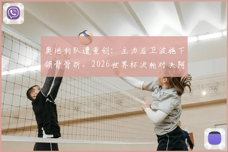 奥地利队遭重创：主力后卫波施下颌骨骨折，2026世界杯次轮对决阿根廷出战成疑，最新伤情解析与战术影响