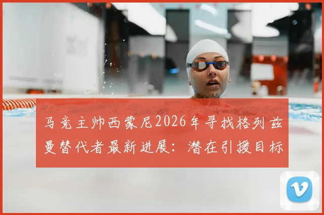 马竞主帅西蒙尼2026年寻找格列兹曼替代者最新进展：潜在引援目标分析与接班人难题解读